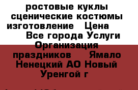 ростовые куклы.сценические костюмы.изготовление › Цена ­ 15 000 - Все города Услуги » Организация праздников   . Ямало-Ненецкий АО,Новый Уренгой г.